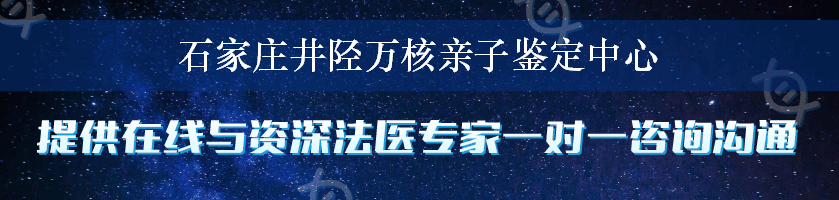 石家庄井陉万核亲子鉴定中心